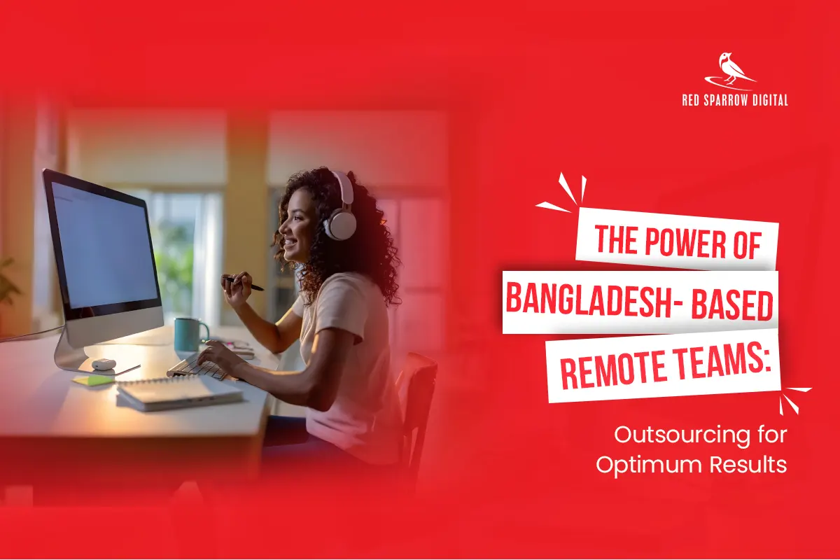 The Power of Bangladesh-based Remote Teams: Outsourcing for Optimum Results